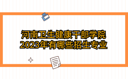 河南衛生健康干部學院2023年招生專業