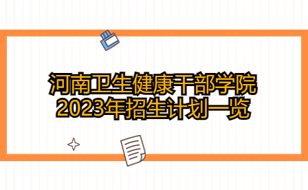 河南衛生健康干部學院2023年招生計劃一覽