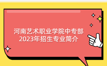 河南藝術職業學院中專部2023年招生專業簡介