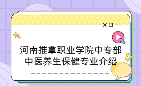 河南推拿職業學院中專部中醫養生保健專業介紹