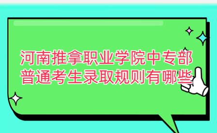 河南推拿職業學院中專部普通考生錄取規則有哪些