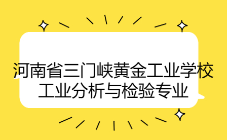 河南省三門峽黃金工業學校工業分析與檢驗專業