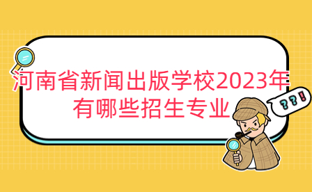 2023年河南省新聞出版學(xué)校招生專(zhuān)業(yè)