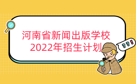 河南省新聞出版學校2022年招生計劃