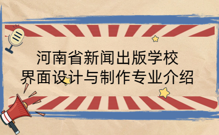 河南省新聞出版學(xué)校界面設(shè)計(jì)與制作專(zhuān)業(yè)介紹