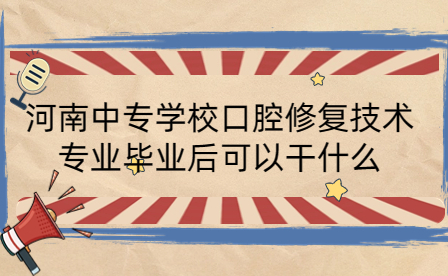 河南中專學校口腔修復技術專業(yè)畢業(yè)后可以干什么