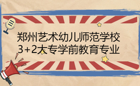 鄭州藝術幼兒師范學校3+2大專學前教育專業