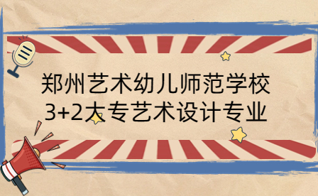 鄭州藝術幼兒師范學校3+2大專藝術設計專業