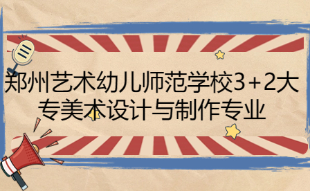 鄭州藝術幼兒師范學校3+2大專美術設計與制作專業(yè)