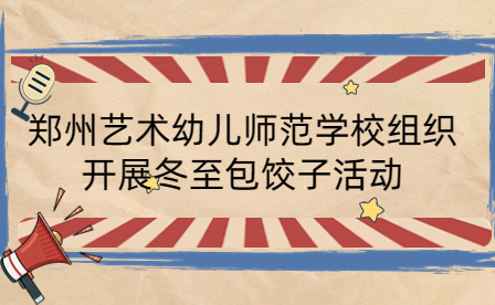 鄭州藝術幼兒師范學校組織開展冬至包餃子活動