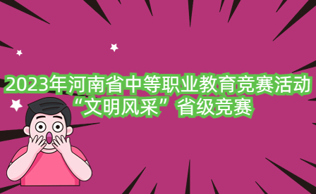 2023年河南省中等職業教育競賽活動“文明風采”省級競賽圓滿落幕