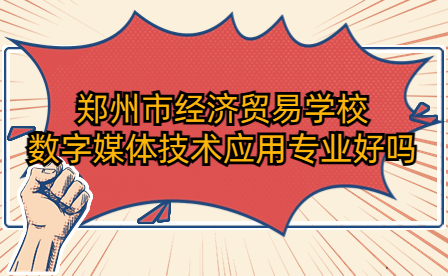 鄭州市經濟貿易學校數字媒體技術應用專業好嗎