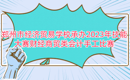 鄭州市經濟貿易學校承辦2023年技能大賽財經商貿類會計手工比賽