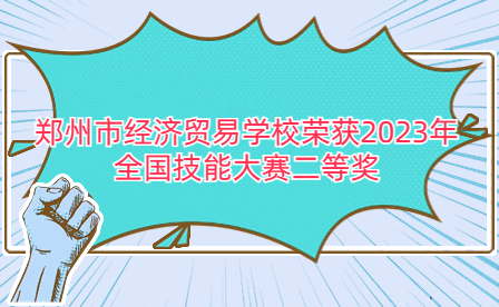 鄭州市經(jīng)濟貿(mào)易學(xué)校榮獲2023年全國技能大賽二等獎