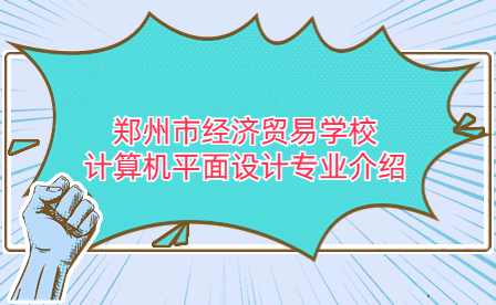 鄭州市經濟貿易學校計算機平面設計專業介紹