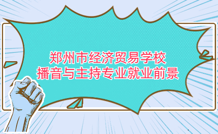 鄭州市經濟貿易學校播音與主持專業就業前景如何