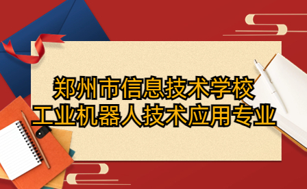 鄭州市信息技術學校工業機器人技術應用專業怎么樣