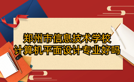 鄭州市信息技術學校計算機平面設計專業好嗎