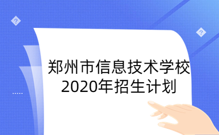 鄭州市信息技術(shù)學(xué)校2020年招生計(jì)劃