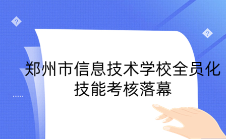 鄭州市信息技術學校全員化技能考核落幕