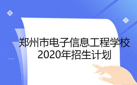 鄭州市電子信息工程學(xué)校2020年招生計(jì)劃