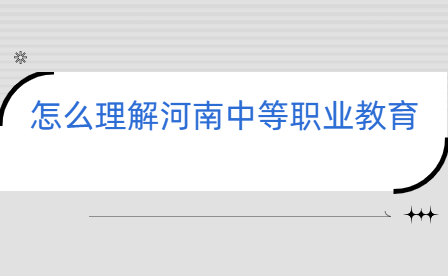 怎么理解河南中等職業(yè)教育