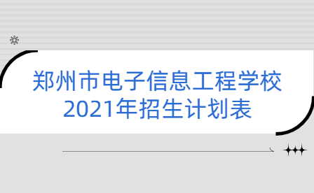 鄭州市電子信息工程學校2021年招生計劃表