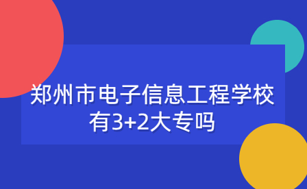 鄭州市電子信息工程學校3+2大專