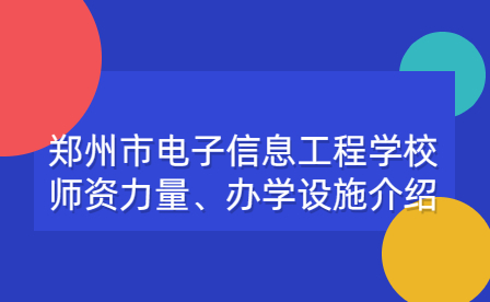 鄭州市電子信息工程學校師資力量、辦學設施介紹