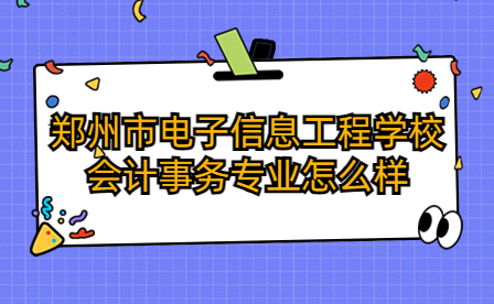 鄭州市電子信息工程學校會計事務專業怎么樣