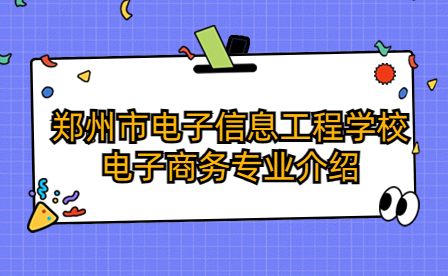 鄭州市電子信息工程學校電子商務專業介紹