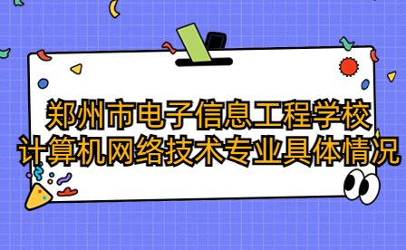 鄭州市電子信息工程學校計算機網絡技術專業