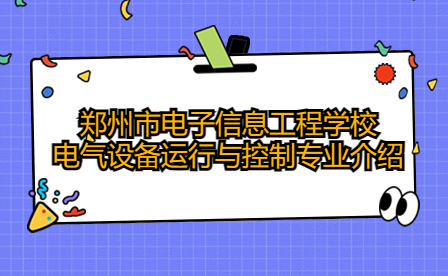 鄭州市電子信息工程學校電氣設備運行與控制專業介紹