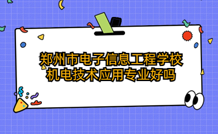 鄭州市電子信息工程學校機電技術應用專業好嗎