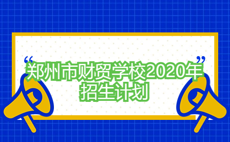 鄭州市財貿學校2020年招生計劃