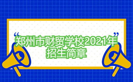 鄭州市財(cái)貿(mào)學(xué)校2021年招生簡章