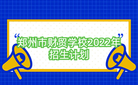 鄭州市財貿學校2022年招生計劃