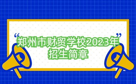 鄭州市財(cái)貿(mào)學(xué)校2023年招生簡章