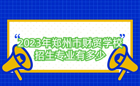 2023年鄭州市財貿學校招生專業