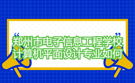 鄭州市電子信息工程學校計算機平面設計專業如何