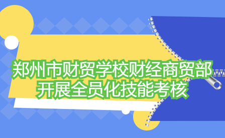 鄭州市財貿學校財經商貿部全員化技能考核