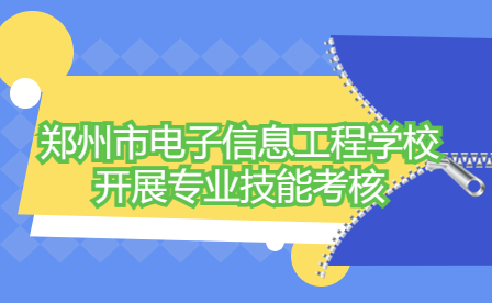 鄭州市電子信息工程學校開展專業技能考核