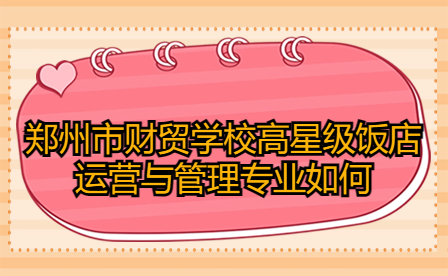 鄭州市財貿學校高星級飯店運營與管理專業如何