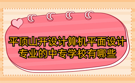 平頂山開設計算機平面設計專業的中專學校有哪些