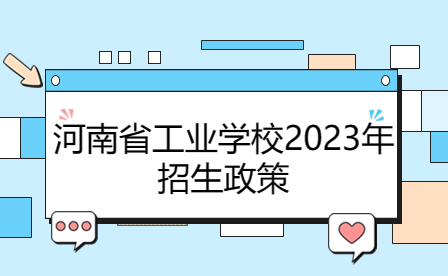 河南省工業(yè)學校2023年招生政策解讀