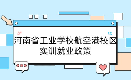 河南省工業(yè)學(xué)校航空港校區(qū)實訓(xùn)就業(yè)政策