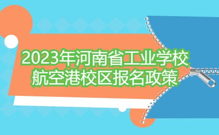 2023年河南省工業(yè)學(xué)校航空港校區(qū)報(bào)名政策