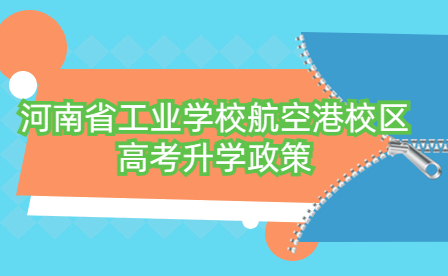 河南省工業學校航空港校區高考升學政策