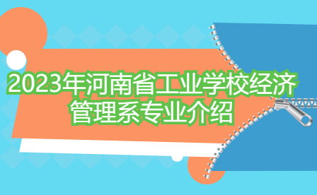 2023年河南省工業(yè)學(xué)校經(jīng)濟(jì)管理系專業(yè)介紹