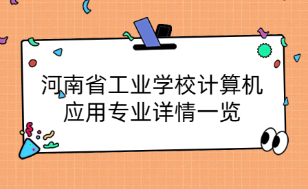 河南省工業(yè)學(xué)校計(jì)算機(jī)應(yīng)用專業(yè)詳情一覽